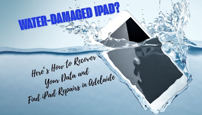 Water-Damaged iPad? Here’s How to Recover Your Data and Find iPad Repairs in Adelaide